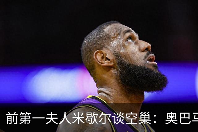 前第一夫人米歇尔谈空巢：奥巴马哭成泪人，我可不一样