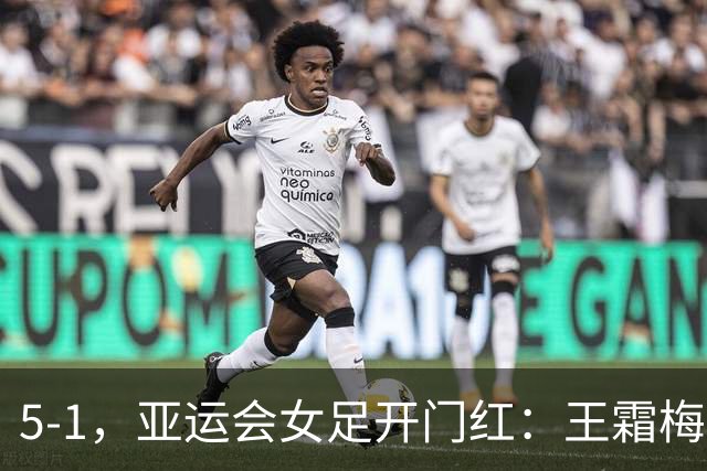 5-1，亚运会女足开门红：王霜梅开二度+2助攻